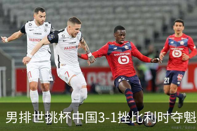 男排世挑杯中国3-1挫比利时夺魁 进军2025世联赛