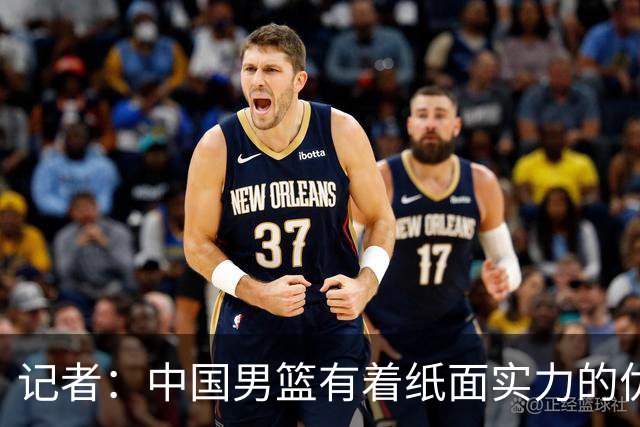 记者：中国男篮有着纸面实力的优势 要控制好篮板 限制日本的反击